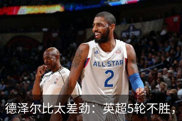 德泽尔比太差劲：英超5轮不胜，球迷提前离场，8.2亿欧豪阵也没用
